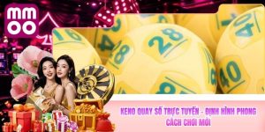 Keno Quay Số Trực Tuyến MMOO - Định Hình Phong Cách Chơi Mới